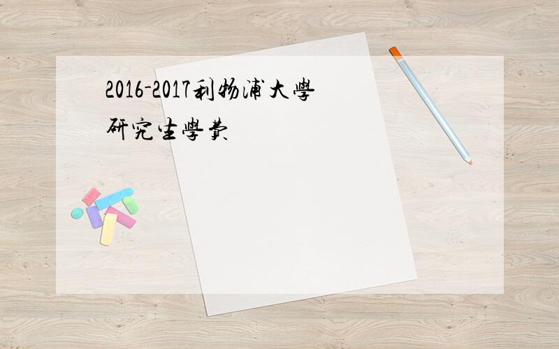 2016-2017利物浦大学研究生学费