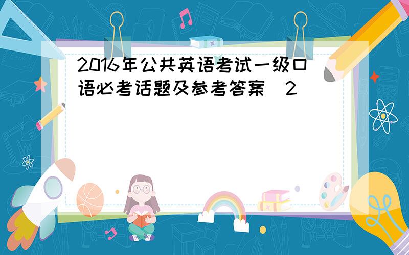 2016年公共英语考试一级口语必考话题及参考答案(2)