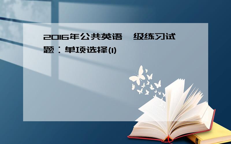 2016年公共英语一级练习试题：单项选择(1)