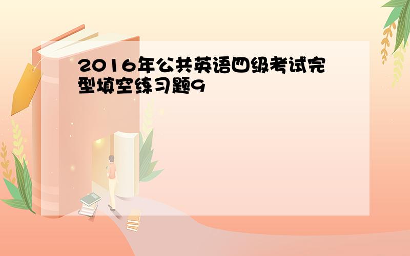 2016年公共英语四级考试完型填空练习题9