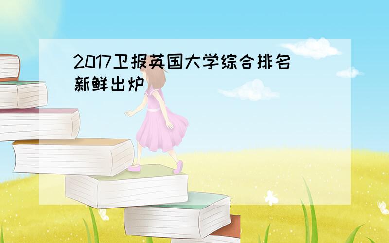 2017卫报英国大学综合排名新鲜出炉