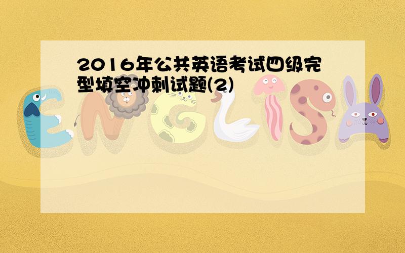 2016年公共英语考试四级完型填空冲刺试题(2)