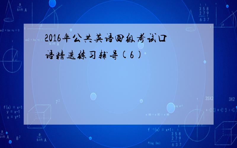 2016年公共英语四级考试口语精选练习辅导(6)