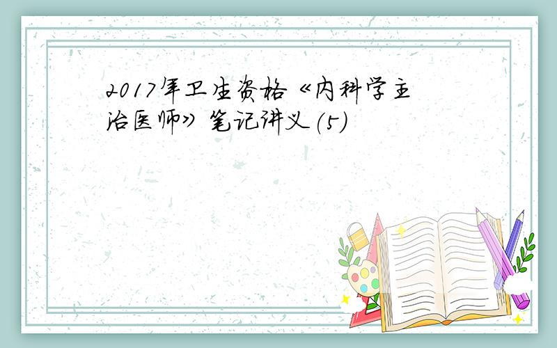 2017年卫生资格《内科学主治医师》笔记讲义(5)