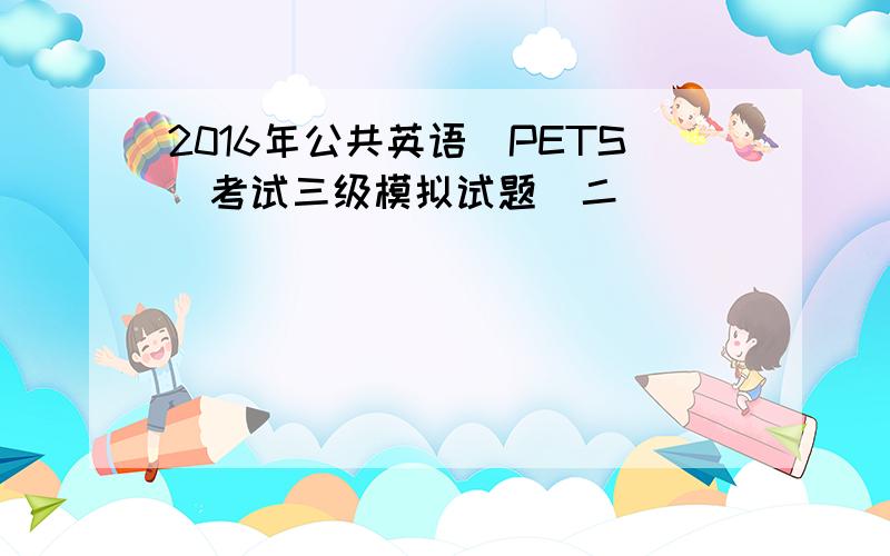 2016年公共英语(PETS)考试三级模拟试题(二)