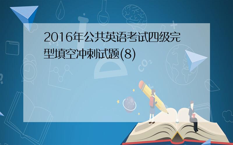 2016年公共英语考试四级完型填空冲刺试题(8)