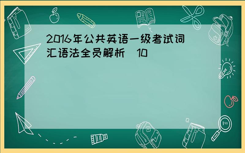 2016年公共英语一级考试词汇语法全员解析(10)