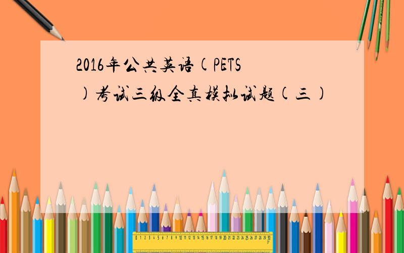 2016年公共英语(PETS)考试三级全真模拟试题(三)