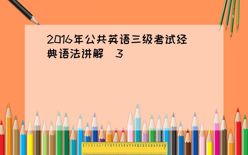 2016年公共英语三级考试经典语法讲解(3)