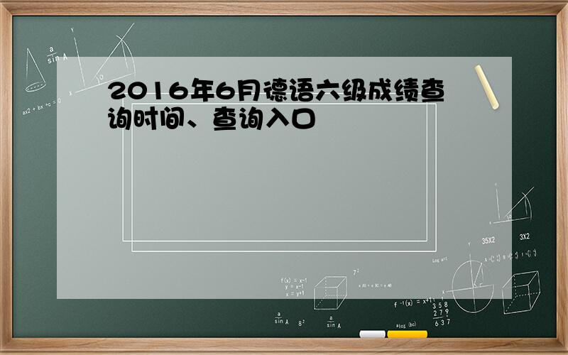 2016年6月德语六级成绩查询时间、查询入口