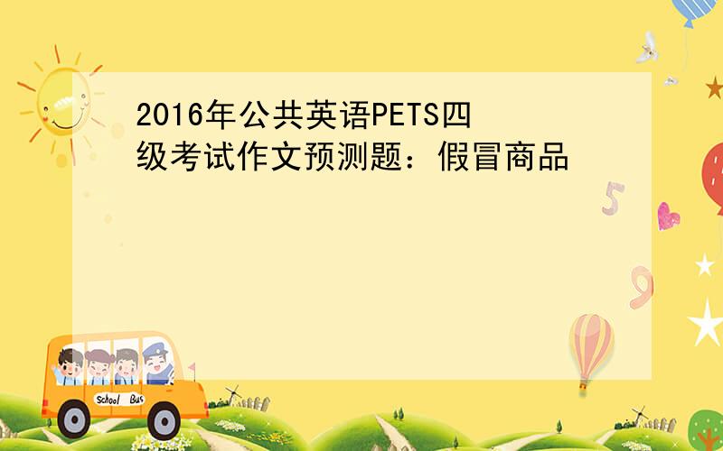 2016年公共英语PETS四级考试作文预测题：假冒商品