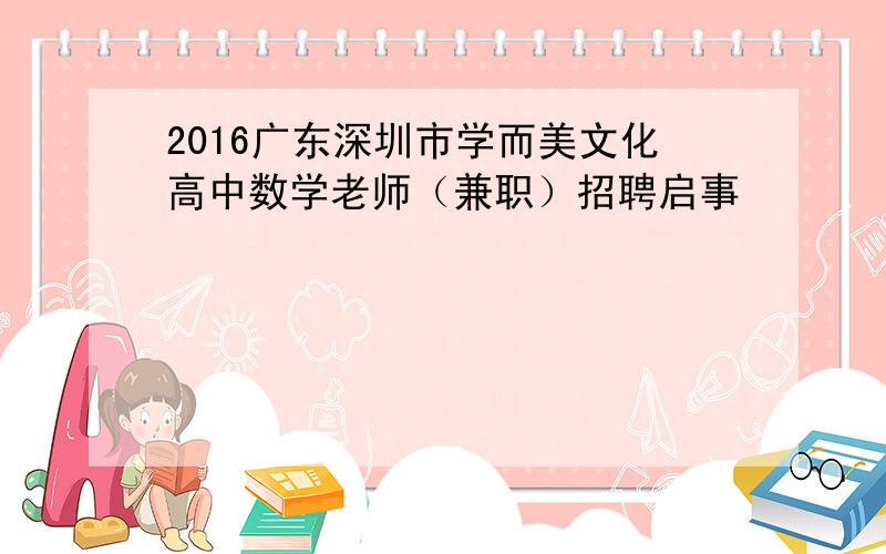 2016广东深圳市学而美文化高中数学老师（兼职）招聘启事