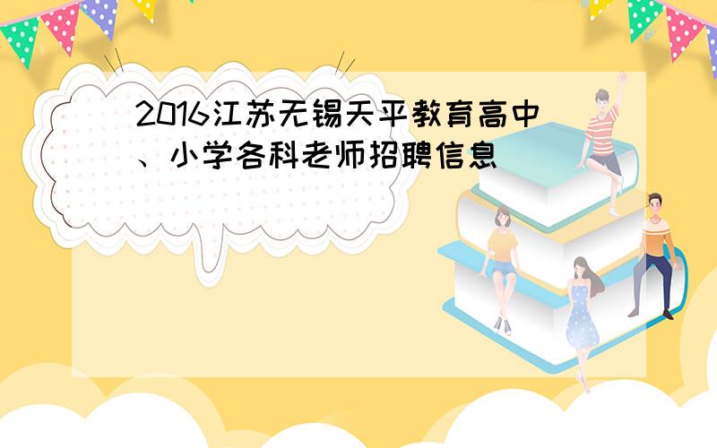 2016江苏无锡天平教育高中、小学各科老师招聘信息