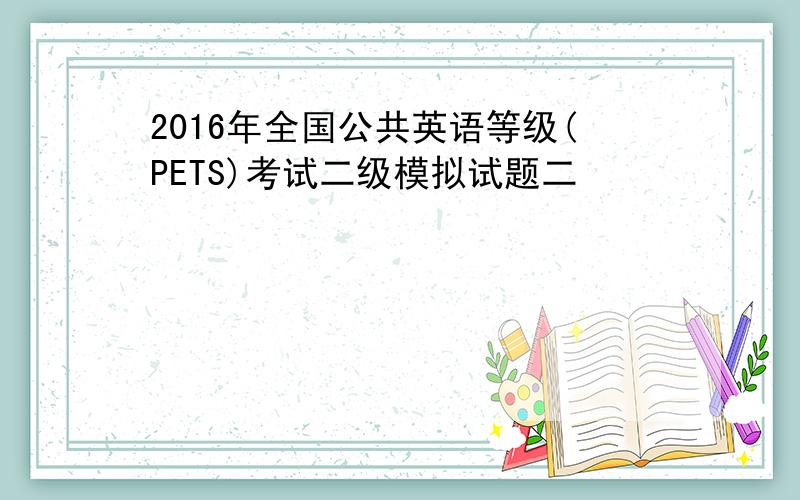 2016年全国公共英语等级(PETS)考试二级模拟试题二