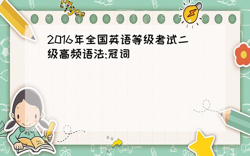 2016年全国英语等级考试二级高频语法:冠词