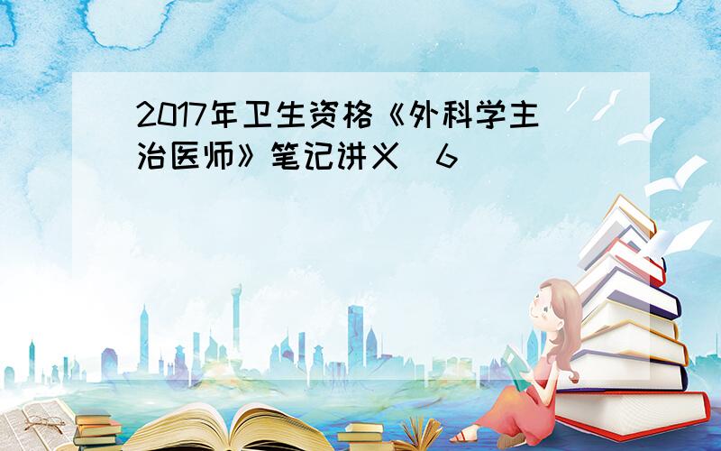 2017年卫生资格《外科学主治医师》笔记讲义(6)