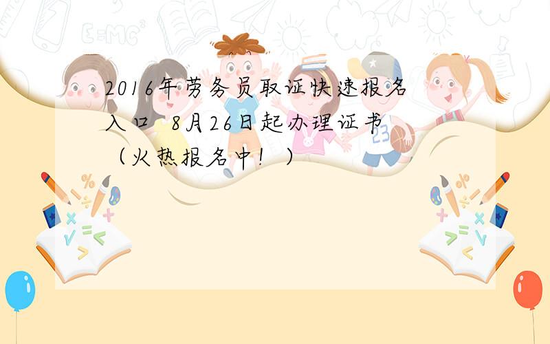 2016年劳务员取证快速报名入口  8月26日起办理证书（火热报名中！）