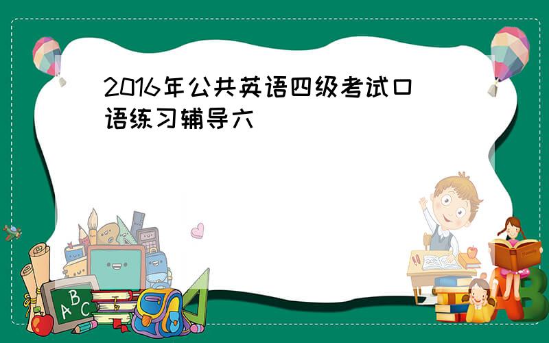 2016年公共英语四级考试口语练习辅导六