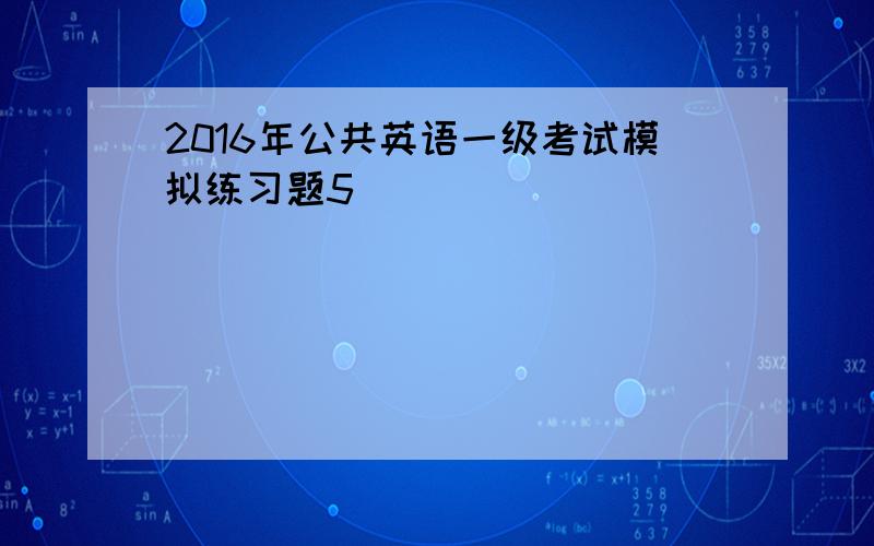 2016年公共英语一级考试模拟练习题5