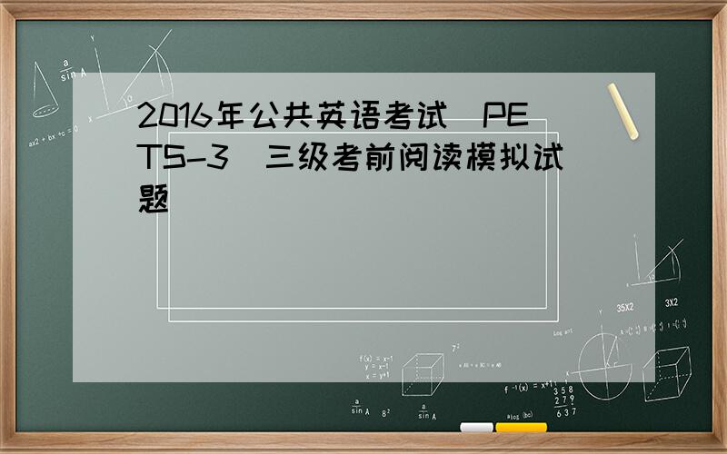 2016年公共英语考试(PETS-3)三级考前阅读模拟试题