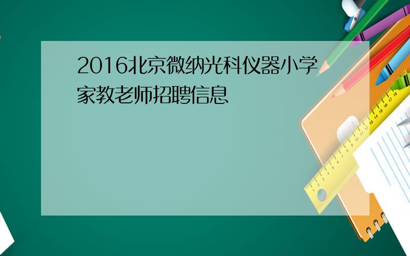 2016北京微纳光科仪器小学家教老师招聘信息