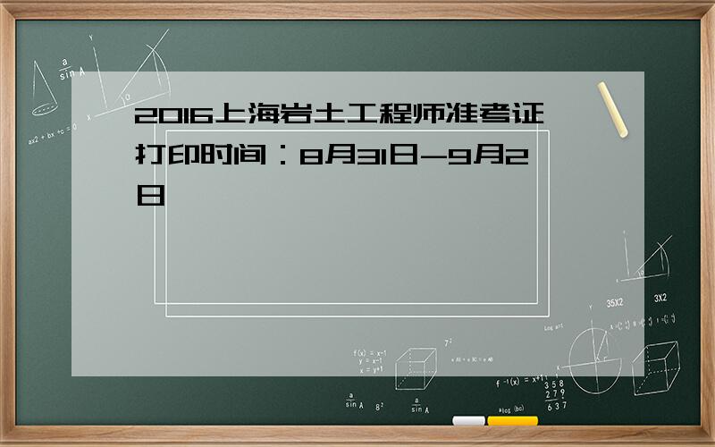 2016上海岩土工程师准考证打印时间：8月31日-9月2日