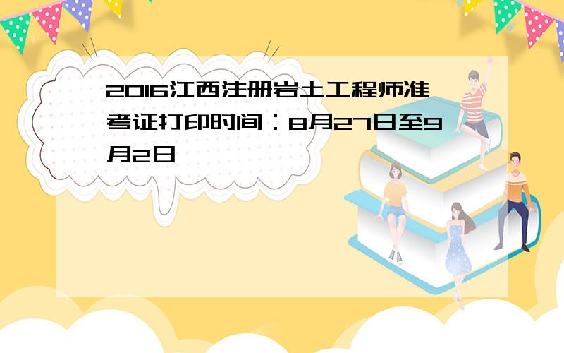 2016江西注册岩土工程师准考证打印时间：8月27日至9月2日