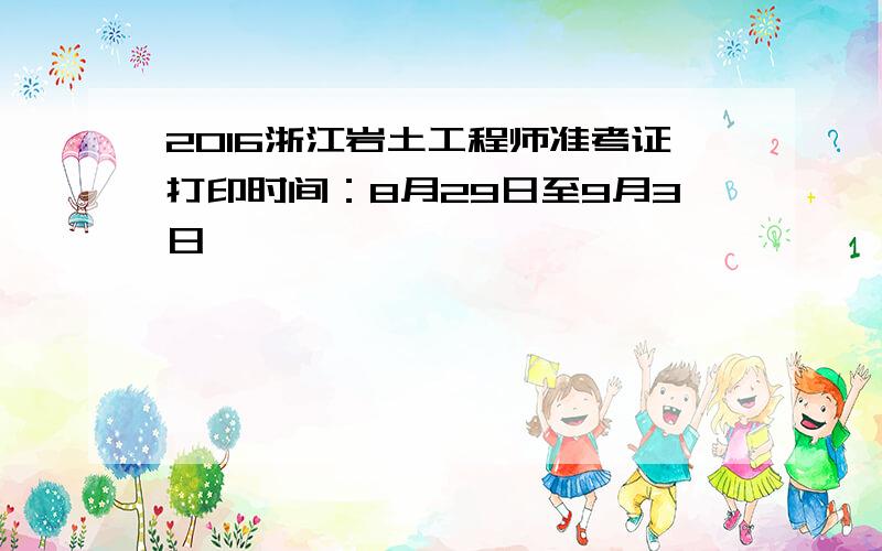 2016浙江岩土工程师准考证打印时间：8月29日至9月3日