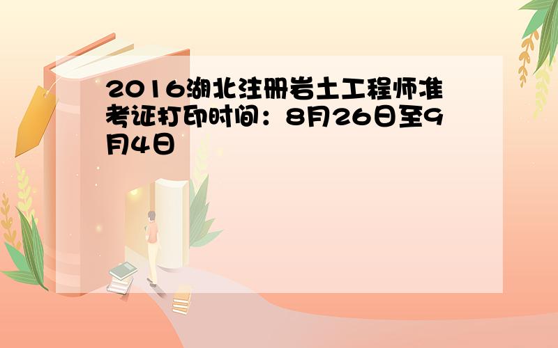 2016湖北注册岩土工程师准考证打印时间：8月26日至9月4日