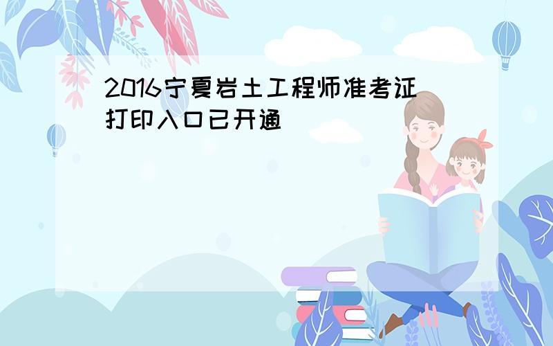 2016宁夏岩土工程师准考证打印入口已开通