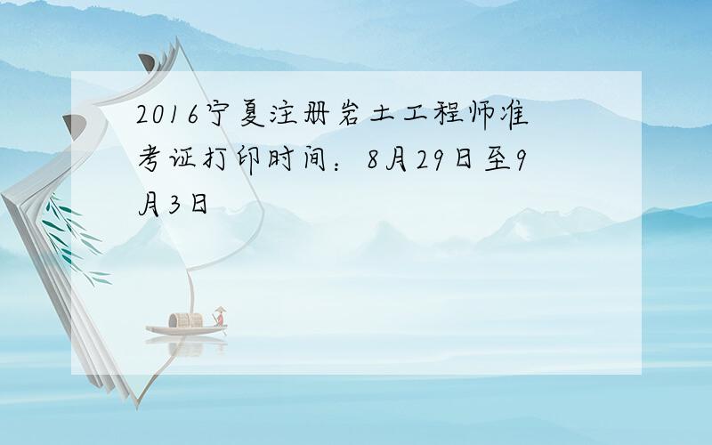 2016宁夏注册岩土工程师准考证打印时间：8月29日至9月3日