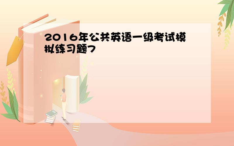 2016年公共英语一级考试模拟练习题7