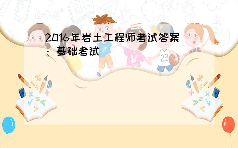 2016年岩土工程师考试答案：基础考试