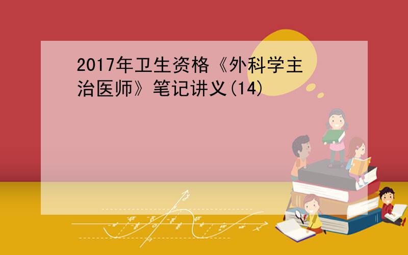 2017年卫生资格《外科学主治医师》笔记讲义(14)