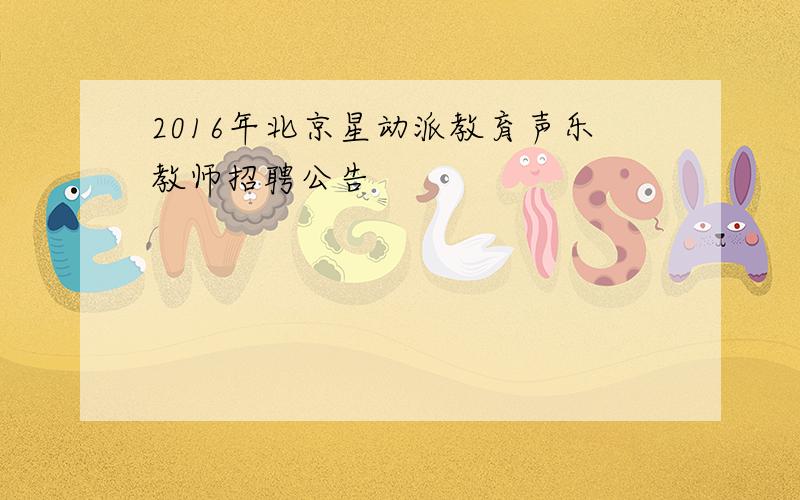 2016年北京星动派教育声乐教师招聘公告