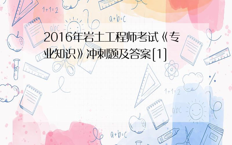 2016年岩土工程师考试《专业知识》冲刺题及答案[1]