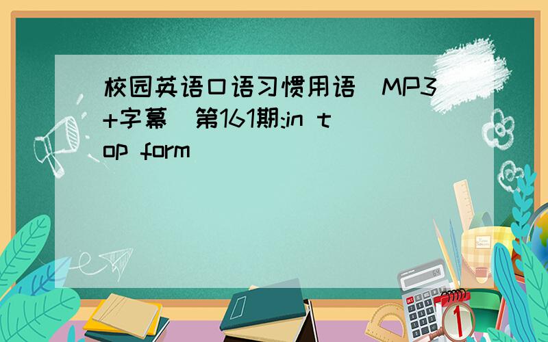 校园英语口语习惯用语(MP3+字幕)第161期:in top form