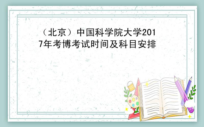 （北京）中国科学院大学2017年考博考试时间及科目安排