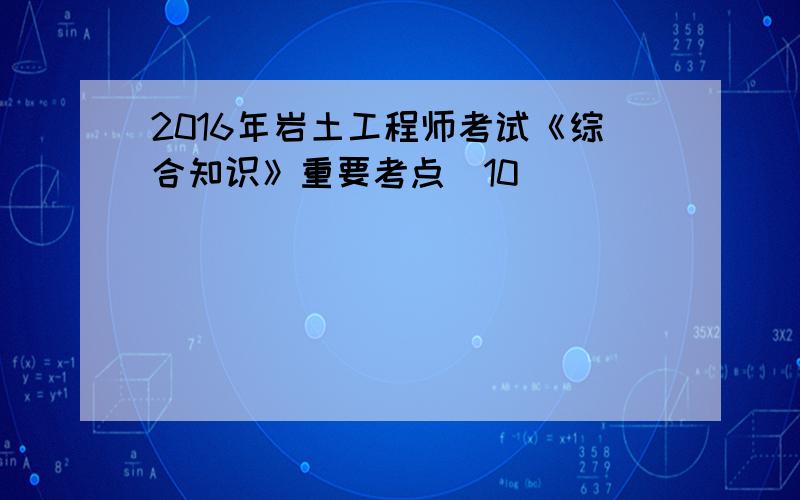 2016年岩土工程师考试《综合知识》重要考点(10)