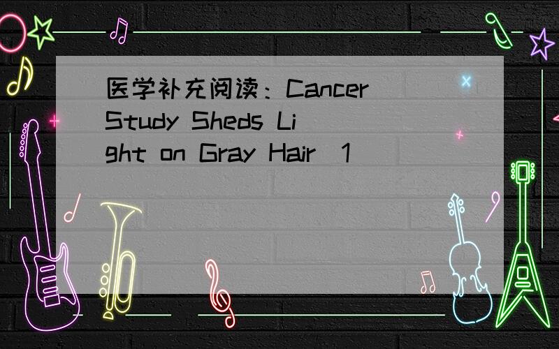 医学补充阅读：Cancer Study Sheds Light on Gray Hair[1]