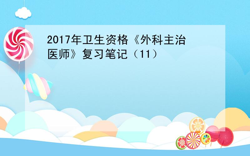 2017年卫生资格《外科主治医师》复习笔记（11）