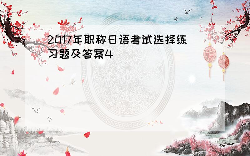 2017年职称日语考试选择练习题及答案4