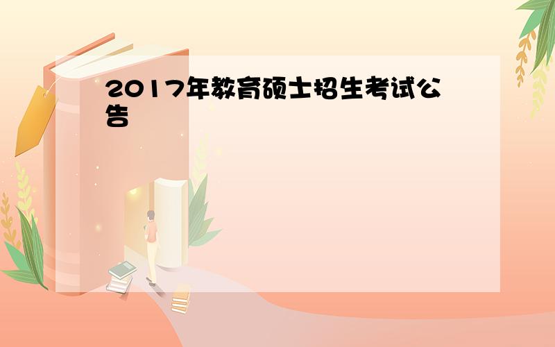 2017年教育硕士招生考试公告