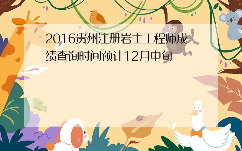 2016贵州注册岩土工程师成绩查询时间预计12月中旬