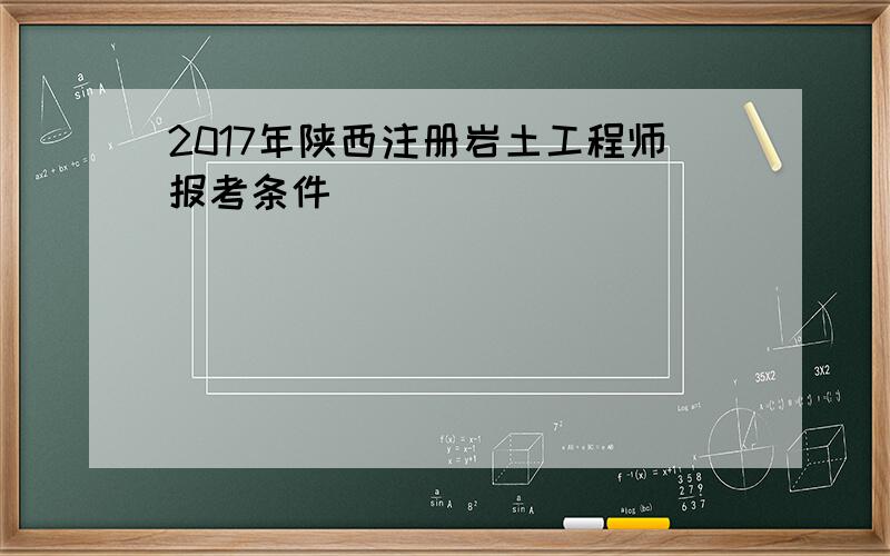 2017年陕西注册岩土工程师报考条件