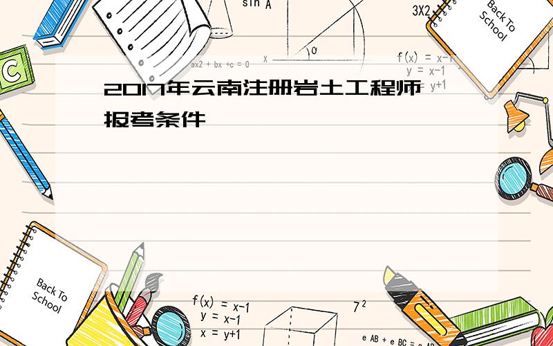 2017年云南注册岩土工程师报考条件