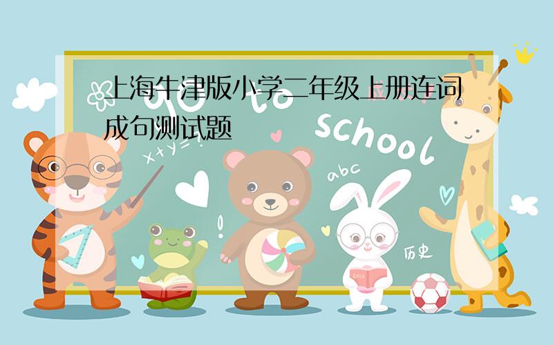 上海牛津版小学二年级上册连词成句测试题