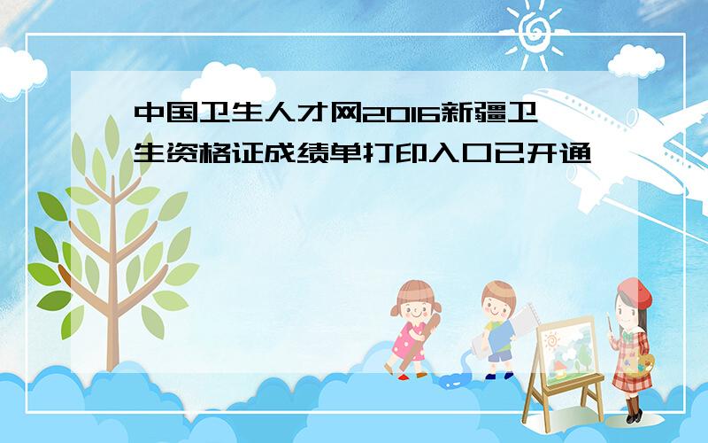 中国卫生人才网2016新疆卫生资格证成绩单打印入口已开通