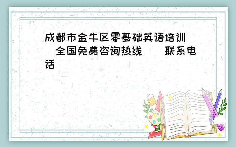 成都市金牛区零基础英语培训\\全国免费咨询热线\\联系电话