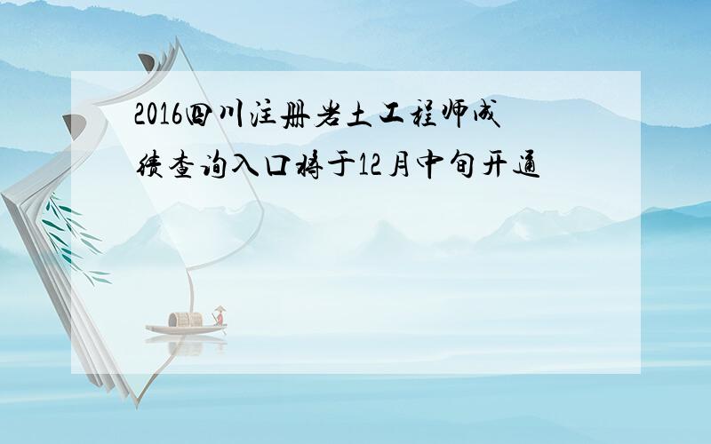 2016四川注册岩土工程师成绩查询入口将于12月中旬开通